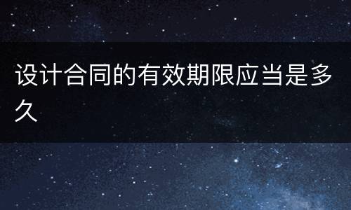 设计合同的有效期限应当是多久