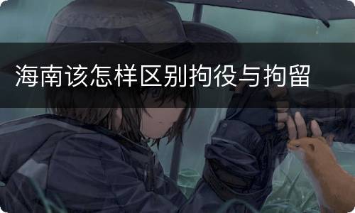海南该怎样区别拘役与拘留