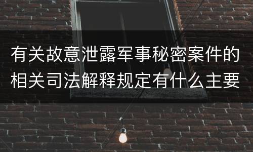 有关故意泄露军事秘密案件的相关司法解释规定有什么主要内容