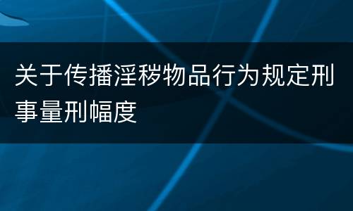 关于传播淫秽物品行为规定刑事量刑幅度