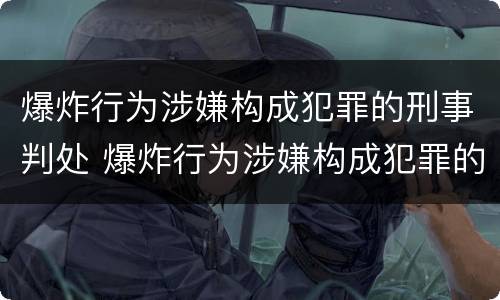 爆炸行为涉嫌构成犯罪的刑事判处 爆炸行为涉嫌构成犯罪的刑事判处多少年