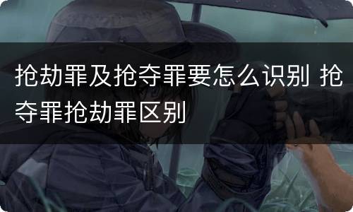 抢劫罪及抢夺罪要怎么识别 抢夺罪抢劫罪区别