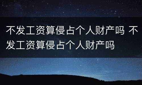 不发工资算侵占个人财产吗 不发工资算侵占个人财产吗