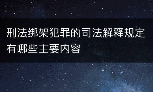 刑法绑架犯罪的司法解释规定有哪些主要内容