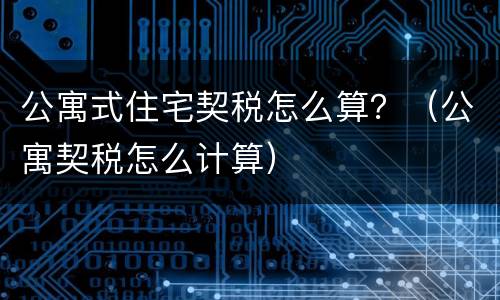 公寓式住宅契税怎么算？（公寓契税怎么计算）