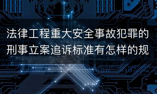 法律工程重大安全事故犯罪的刑事立案追诉标准有怎样的规定