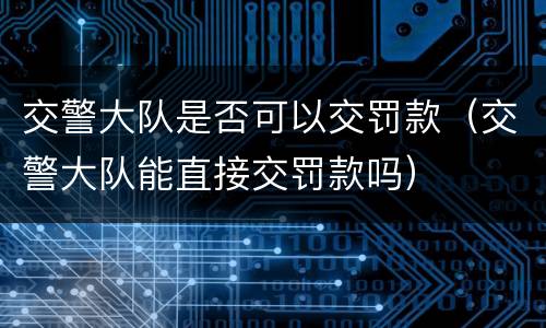 交警大队是否可以交罚款（交警大队能直接交罚款吗）