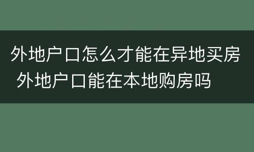 外地户口怎么才能在异地买房 外地户口能在本地购房吗
