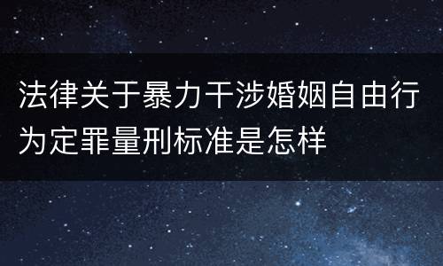 法律关于暴力干涉婚姻自由行为定罪量刑标准是怎样