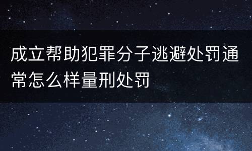 成立帮助犯罪分子逃避处罚通常怎么样量刑处罚