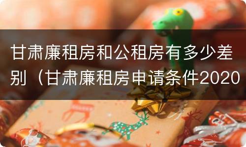 甘肃廉租房和公租房有多少差别（甘肃廉租房申请条件2020）