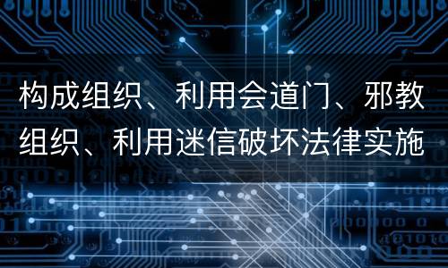 构成组织、利用会道门、邪教组织、利用迷信破坏法律实施罪怎么处罚