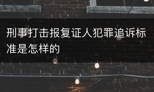 刑事打击报复证人犯罪追诉标准是怎样的
