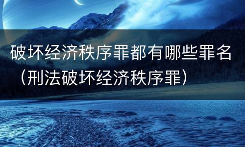 破坏经济秩序罪都有哪些罪名（刑法破坏经济秩序罪）
