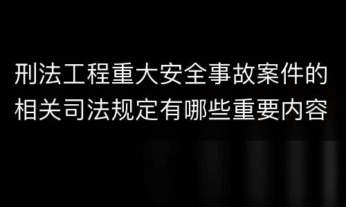 刑法工程重大安全事故案件的相关司法规定有哪些重要内容