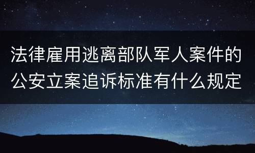 法律雇用逃离部队军人案件的公安立案追诉标准有什么规定