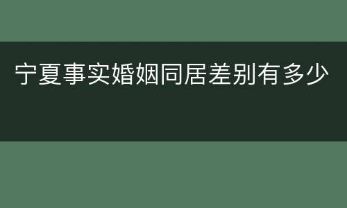宁夏事实婚姻同居差别有多少