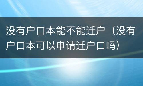 没有户口本能不能迁户（没有户口本可以申请迁户口吗）