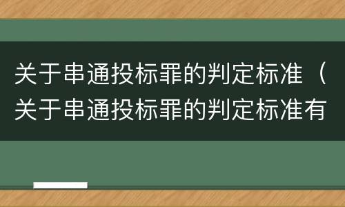 关于串通投标罪的判定标准（关于串通投标罪的判定标准有哪些）