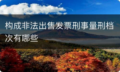 构成非法出售发票刑事量刑档次有哪些