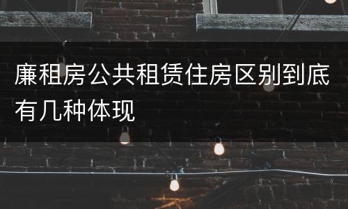 廉租房公共租赁住房区别到底有几种体现
