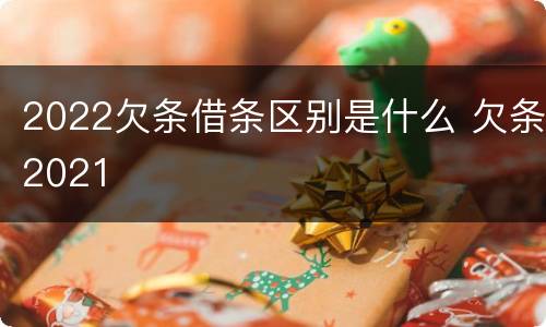 2022欠条借条区别是什么 欠条2021