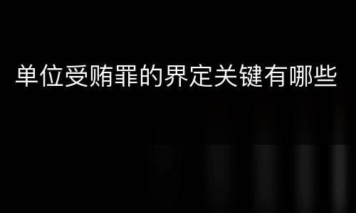 单位受贿罪的界定关键有哪些