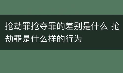 抢劫罪抢夺罪的差别是什么 抢劫罪是什么样的行为
