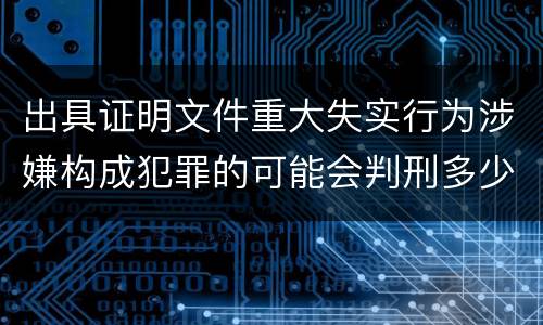 出具证明文件重大失实行为涉嫌构成犯罪的可能会判刑多少年