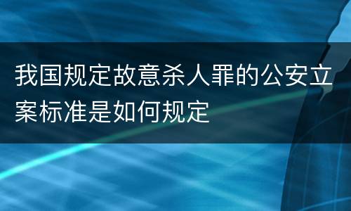 我国规定故意杀人罪的公安立案标准是如何规定