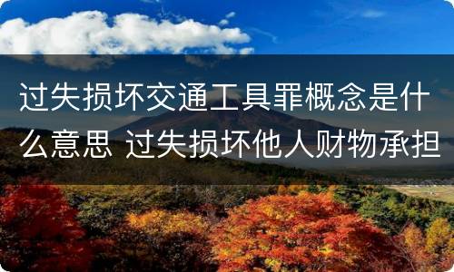 过失损坏交通工具罪概念是什么意思 过失损坏他人财物承担什么