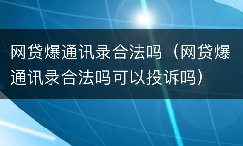 网贷爆通讯录合法吗（网贷爆通讯录合法吗可以投诉吗）