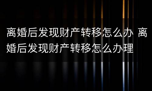 离婚后发现财产转移怎么办 离婚后发现财产转移怎么办理