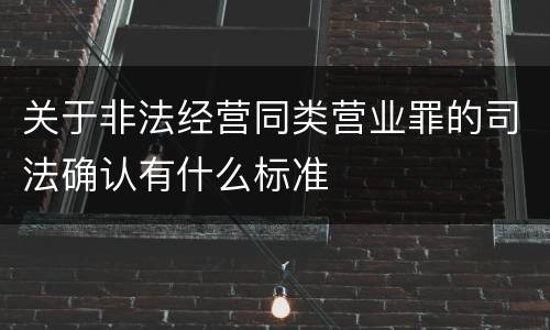 关于非法经营同类营业罪的司法确认有什么标准