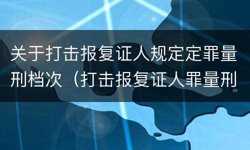 关于打击报复证人规定定罪量刑档次（打击报复证人罪量刑标准）