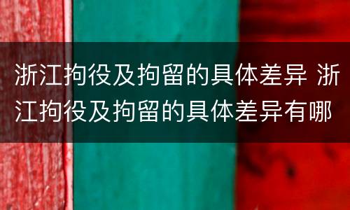 浙江拘役及拘留的具体差异 浙江拘役及拘留的具体差异有哪些