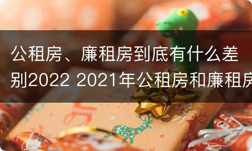 公租房、廉租房到底有什么差别2022 2021年公租房和廉租房有什么区别