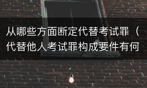 从哪些方面断定代替考试罪（代替他人考试罪构成要件有何规定）