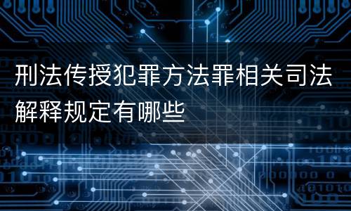 刑法传授犯罪方法罪相关司法解释规定有哪些