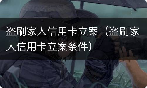 盗刷家人信用卡立案（盗刷家人信用卡立案条件）