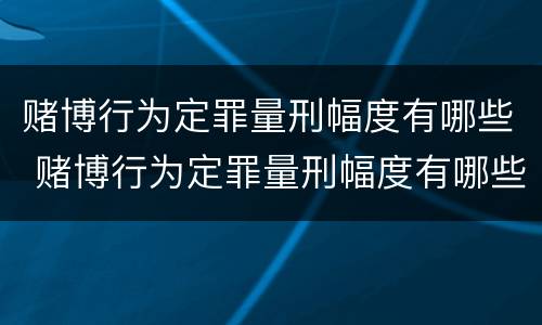 赌博行为定罪量刑幅度有哪些 赌博行为定罪量刑幅度有哪些标准