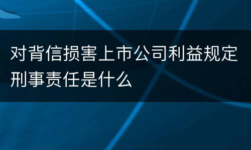 对背信损害上市公司利益规定刑事责任是什么