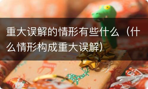 重大误解的情形有些什么（什么情形构成重大误解）