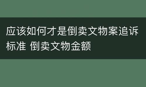 应该如何才是倒卖文物案追诉标准 倒卖文物金额