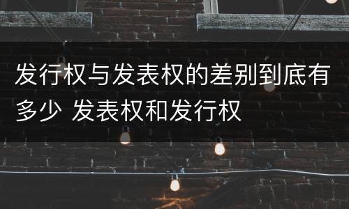 发行权与发表权的差别到底有多少 发表权和发行权