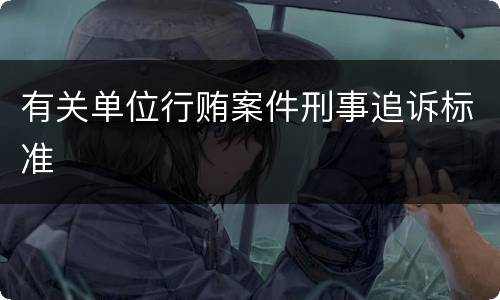 有关单位行贿案件刑事追诉标准