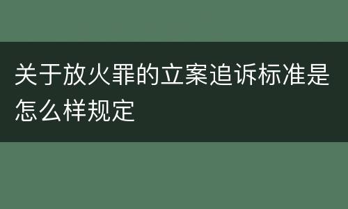 关于放火罪的立案追诉标准是怎么样规定