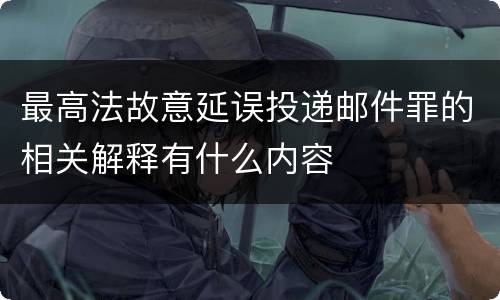 最高法故意延误投递邮件罪的相关解释有什么内容