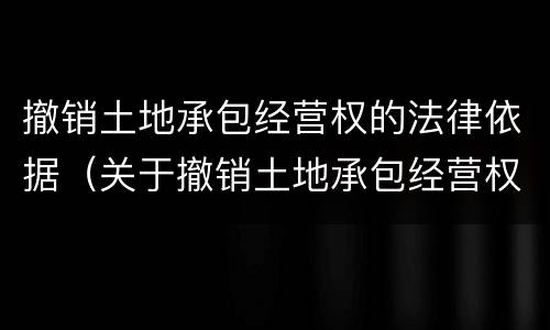 撤销土地承包经营权的法律依据（关于撤销土地承包经营权证的决定）