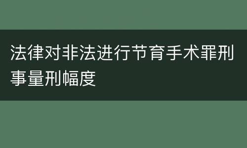 法律对非法进行节育手术罪刑事量刑幅度